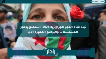 تردد قناة الفجر الجزائرية 2025: استمتع بأقوى المسلسلات والبرامج المميزة الآن